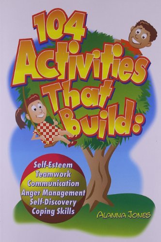 104 Activities That Build: Self-Esteem, Teamwork, Communication, Anger Management, Self-Discovery and Coping Skills: Self-Esteem, Teamwork, ... Self-Discovery, and Coping Skills